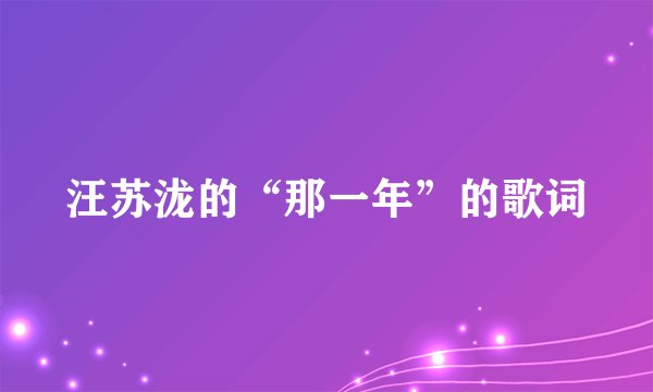 汪苏泷的“那一年”的歌词