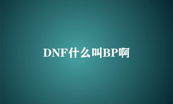 DNF什么叫BP啊