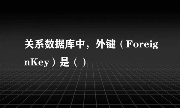 关系数据库中，外键（ForeignKey）是（）