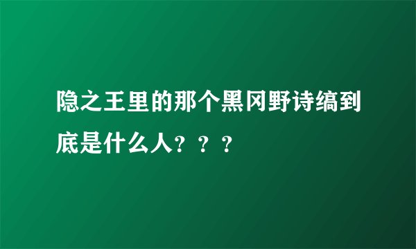 隐之王里的那个黑冈野诗缟到底是什么人？？？