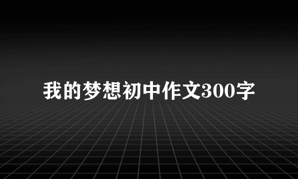 我的梦想初中作文300字