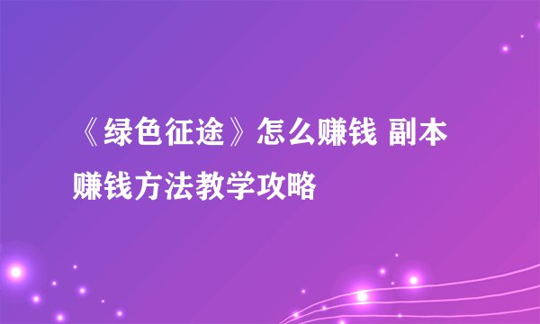 《绿色征途》怎么赚钱 副本赚钱方法教学攻略