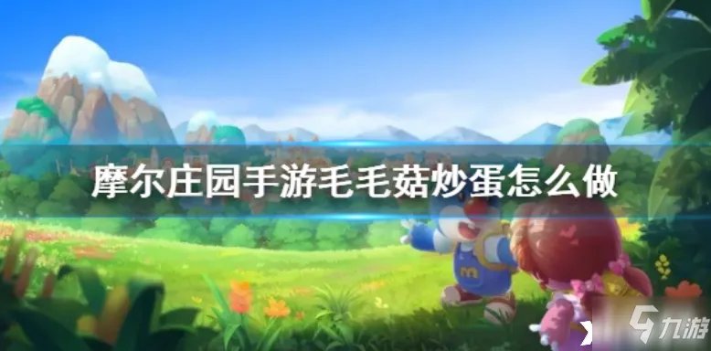 《摩尔庄园手游》效益水平怎么 ：毛毛菇炒蛋制作方法教程