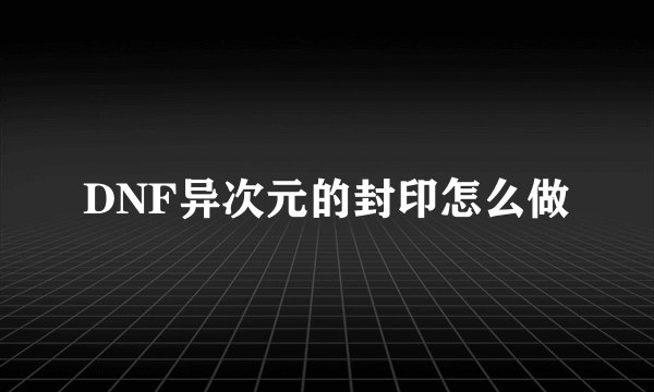 DNF异次元的封印怎么做