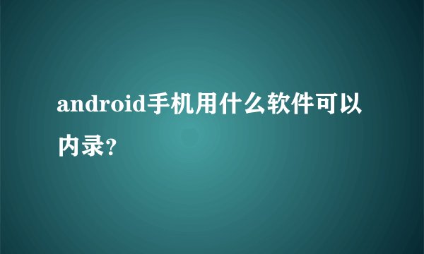 android手机用什么软件可以内录？