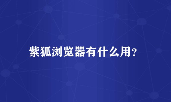 紫狐浏览器有什么用？