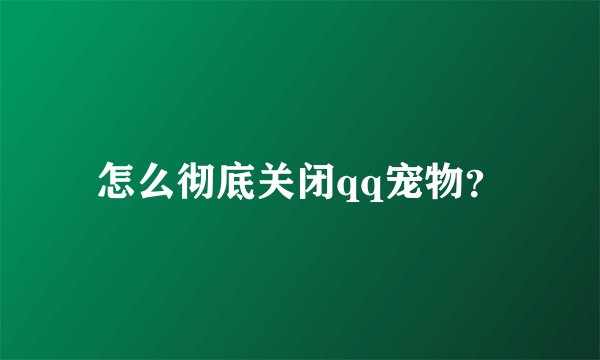 怎么彻底关闭qq宠物？