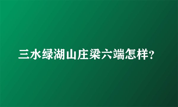三水绿湖山庄梁六端怎样？