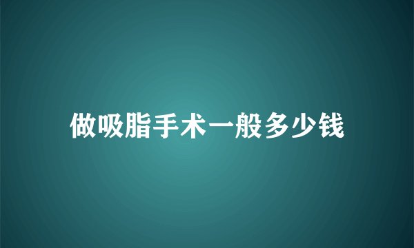 做吸脂手术一般多少钱