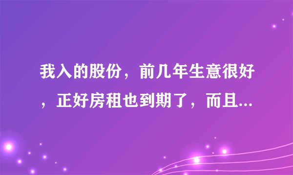 我入的股份，前几年生意很好，正好房租也到期了，而且还说要是在生意好的情况下，是不是不合法的

老板开的彩妆店，我入的股份，之前说入4万占股份20%，前几年生意很好，现在生意不好了，正好房租也到期了，就不干了。老板就说之前入进去的两万八就没有了，我问他为什么，他说是因为亏损了，而且还说要是在生意好的情况下，撤股份可以退那28000。所以我想知道这是不是不合法的