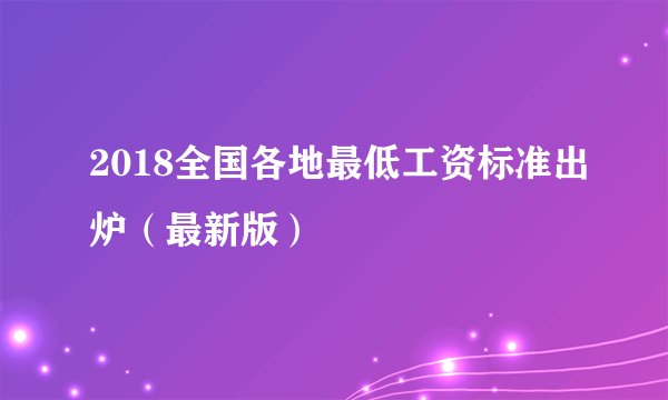 2018全国各地最低工资标准出炉（最新版）
