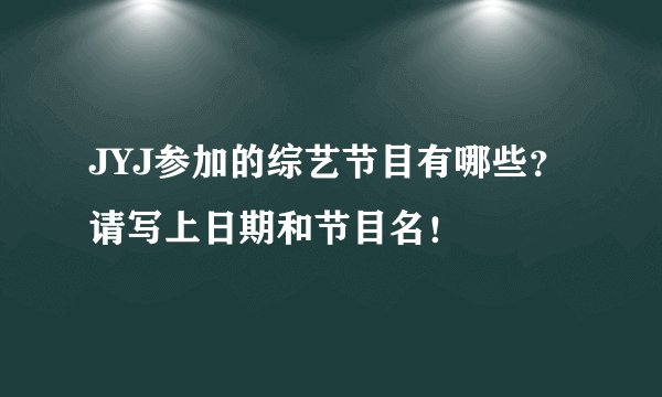 JYJ参加的综艺节目有哪些？请写上日期和节目名！