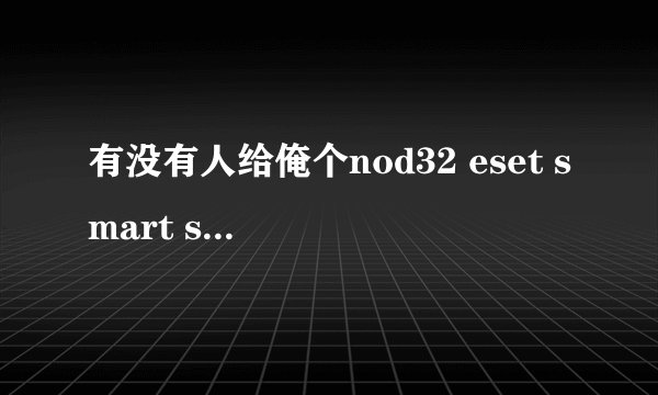 有没有人给俺个nod32 eset smart security的升级序列号？