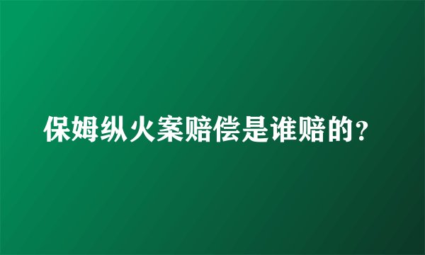 保姆纵火案赔偿是谁赔的？