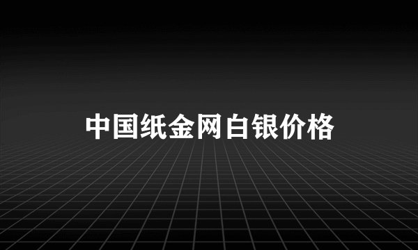 中国纸金网白银价格