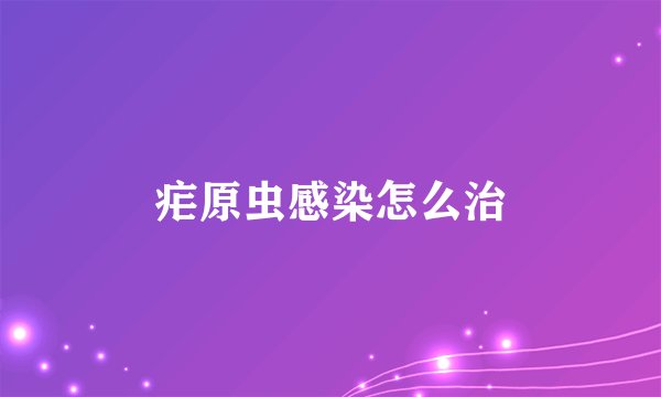 疟原虫感染怎么治