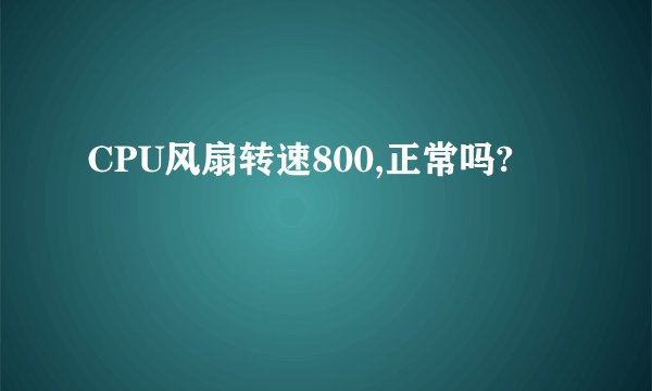 CPU风扇转速800,正常吗?