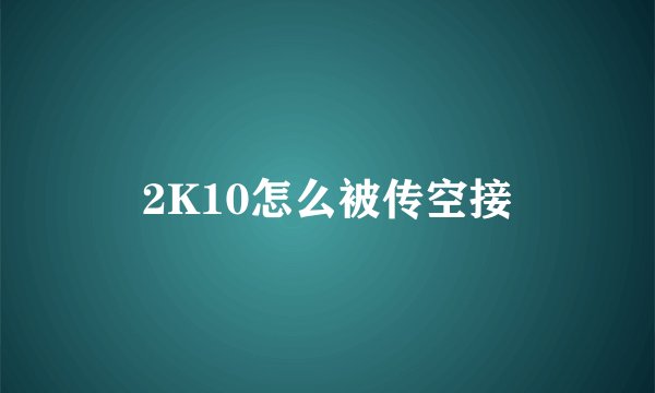 2K10怎么被传空接