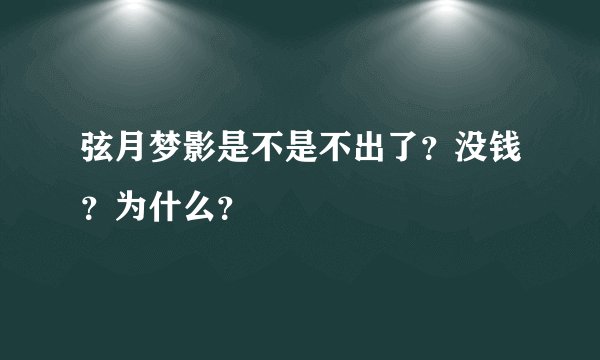 弦月梦影是不是不出了？没钱？为什么？