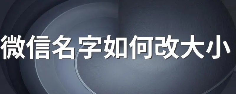 微信名字如何改大小 微信名字怎么改大小