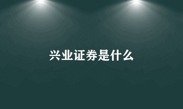 兴业证券是什么