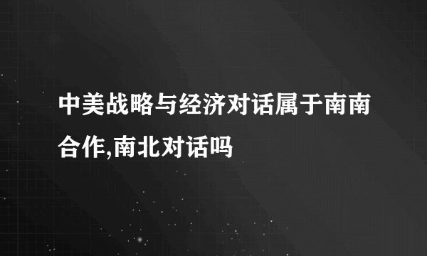 中美战略与经济对话属于南南合作,南北对话吗