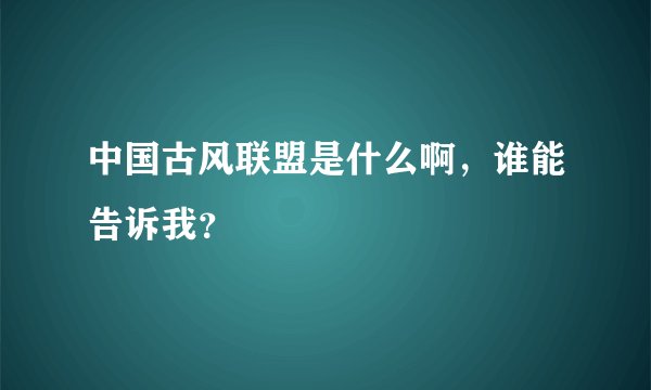 中国古风联盟是什么啊，谁能告诉我？