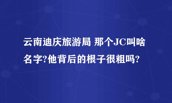 云南迪庆旅游局 那个JC叫啥名字?他背后的根子很粗吗?