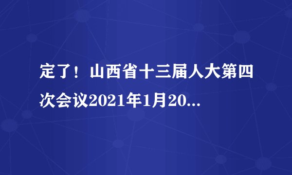 定了！山西省十三届人大第四次会议2021年1月20日在太原召开