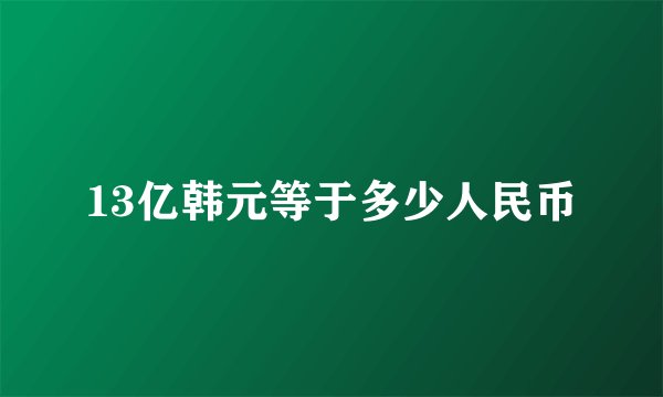 13亿韩元等于多少人民币