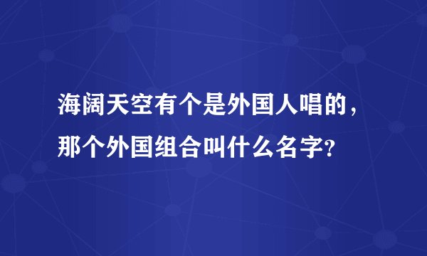 海阔天空有个是外国人唱的，那个外国组合叫什么名字？