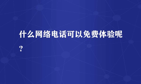 什么网络电话可以免费体验呢？