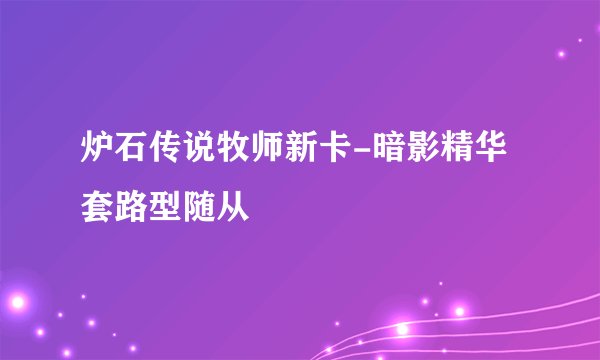 炉石传说牧师新卡-暗影精华 套路型随从