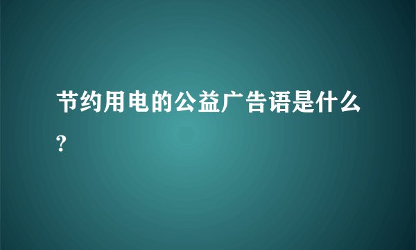 节约用电的公益广告语是什么?