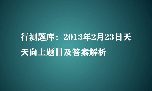 行测题库：2013年2月23日天天向上题目及答案解析