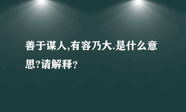 善于谋人,有容乃大.是什么意思?请解释？