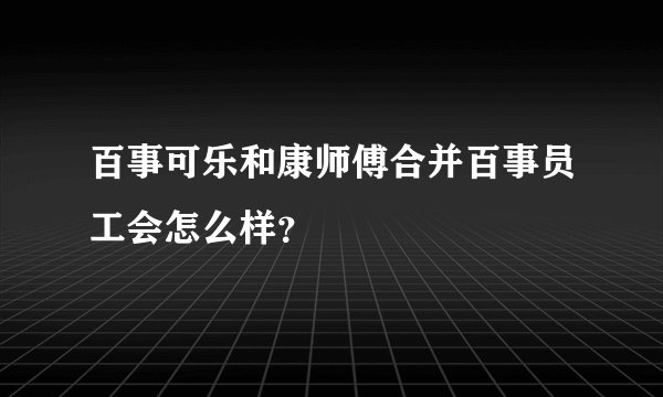百事可乐和康师傅合并百事员工会怎么样？