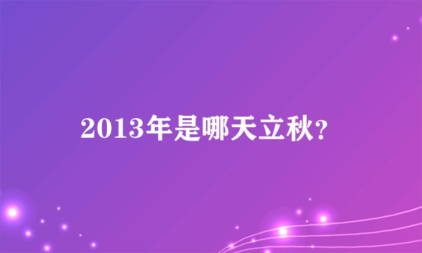 2013年是哪天立秋？