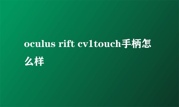 oculus rift cv1touch手柄怎么样