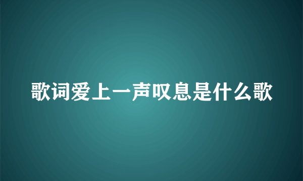 歌词爱上一声叹息是什么歌