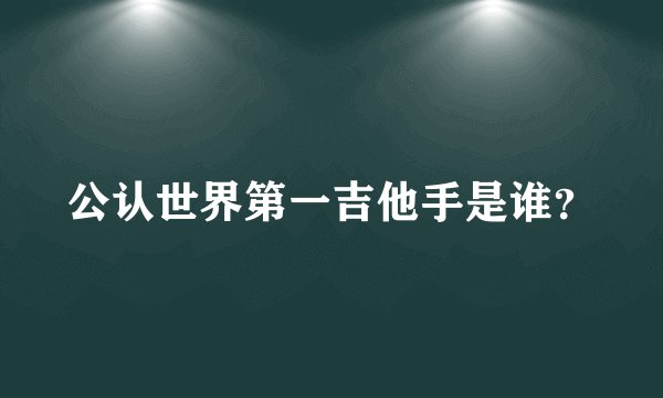 公认世界第一吉他手是谁？