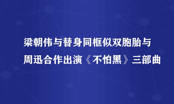 梁朝伟与替身同框似双胞胎与周迅合作出演《不怕黑》三部曲