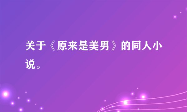 关于《原来是美男》的同人小说。