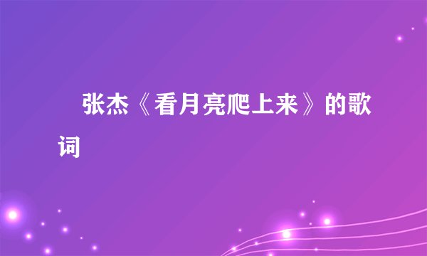 　张杰《看月亮爬上来》的歌词