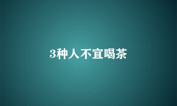 3种人不宜喝茶