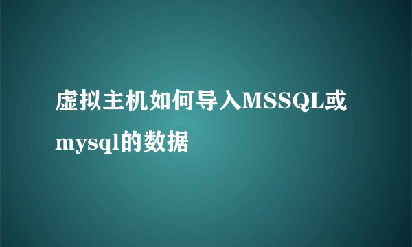 虚拟主机如何导入MSSQL或mysql的数据