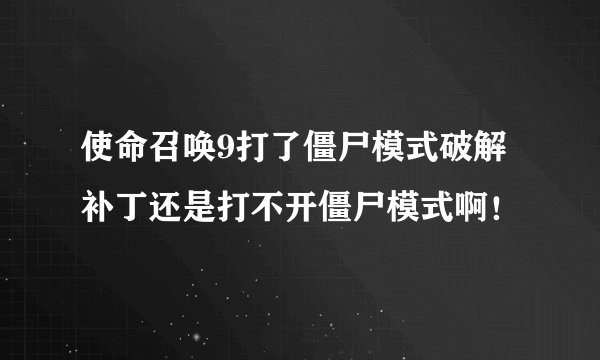 使命召唤9打了僵尸模式破解补丁还是打不开僵尸模式啊！