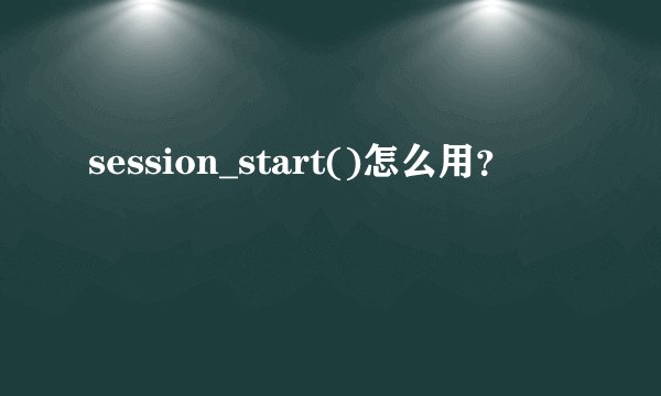 session_start()怎么用？