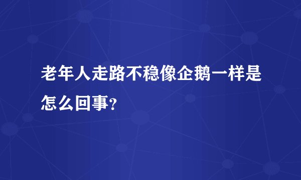 老年人走路不稳像企鹅一样是怎么回事？