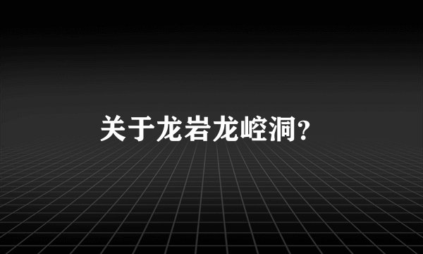 关于龙岩龙崆洞？